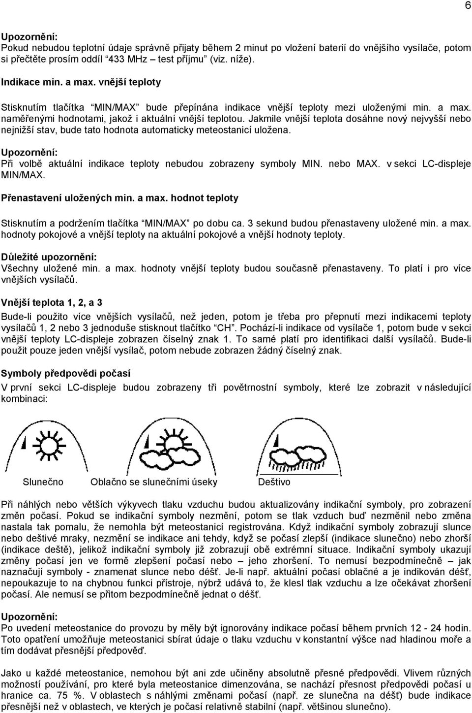 Jakmile vnější teplota dosáhne nový nejvyšší nebo nejnižší stav, bude tato hodnota automaticky meteostanicí uložena. Při volbě aktuální indikace teploty nebudou zobrazeny symboly MIN. nebo MAX.