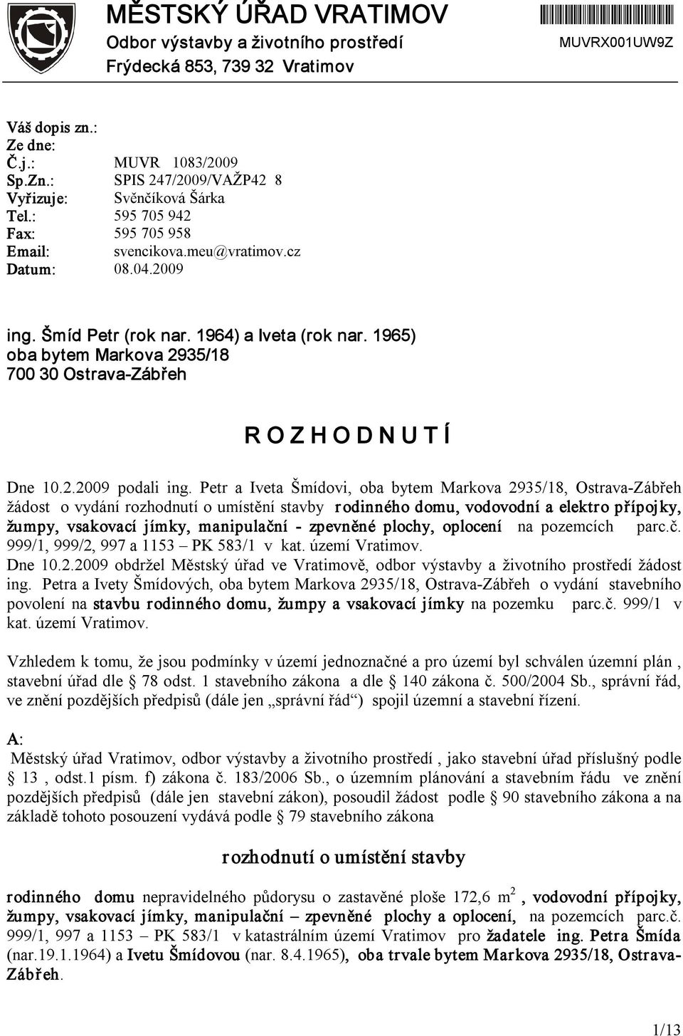 1965) oba bytem Markova 2935/18 700 30 Ostrava Zábřeh R O Z H O D N U T Í Dne 10.2.2009 podali ing.