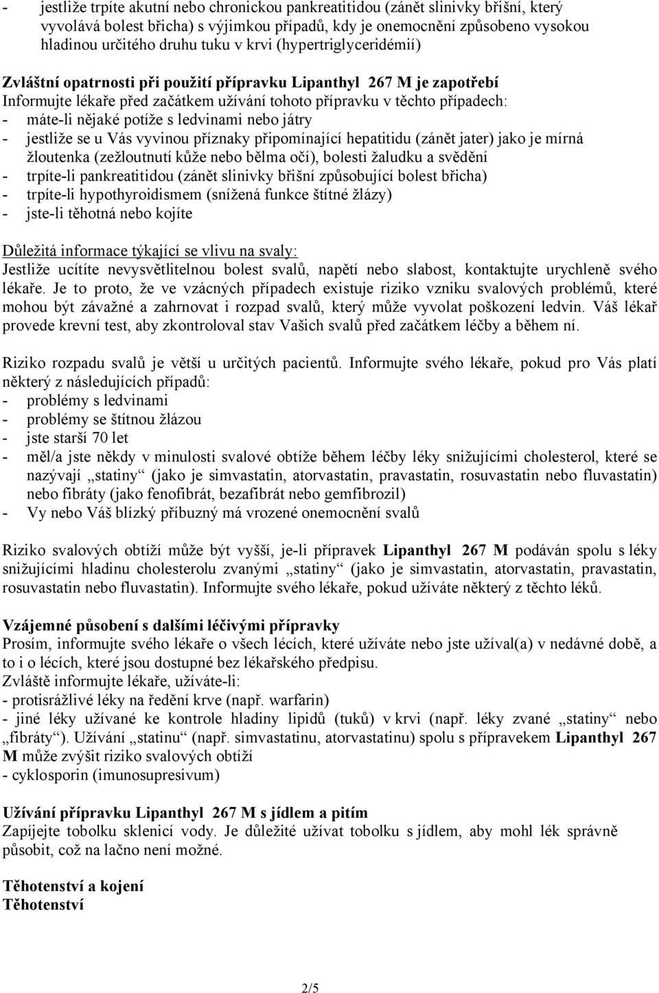 s ledvinami nebo játry - jestliže se u Vás vyvinou příznaky připomínající hepatitidu (zánět jater) jako je mírná žloutenka (zežloutnutí kůže nebo bělma očí), bolesti žaludku a svědění - trpíte-li