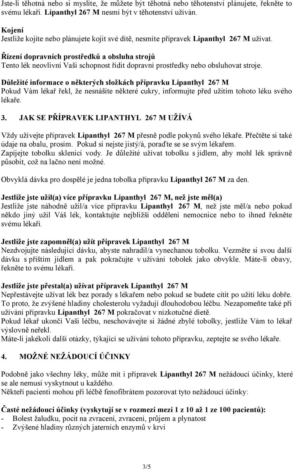 Řízení dopravních prostředků a obsluha strojů Tento lék neovlivní Vaši schopnost řídit dopravní prostředky nebo obsluhovat stroje.