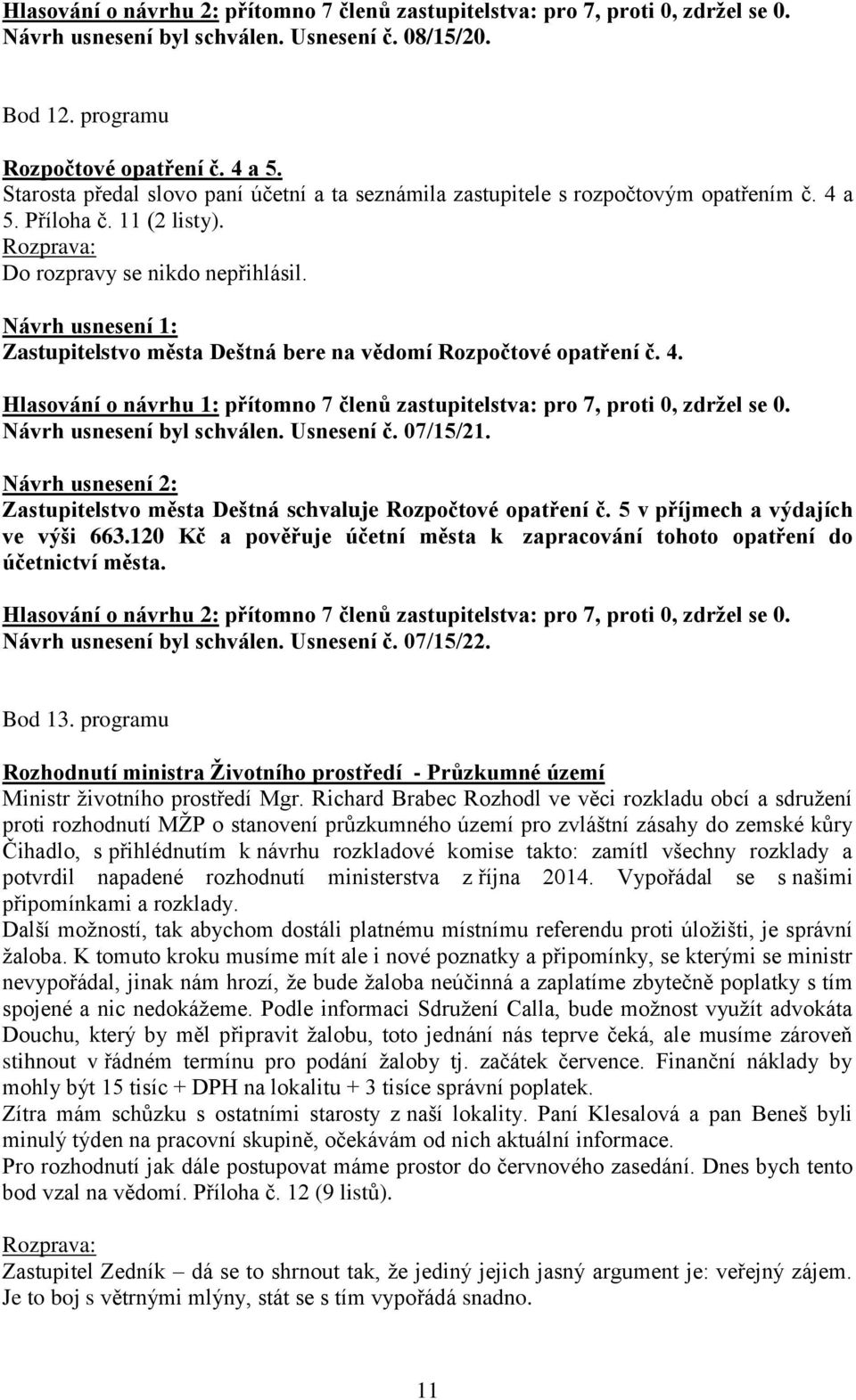 Zastupitelstvo města Deštná bere na vědomí Rozpočtové opatření č. 4. Hlasování o návrhu 1: přítomno 7 členů zastupitelstva: pro 7, proti 0, zdržel se 0. Návrh usnesení byl schválen. Usnesení č.