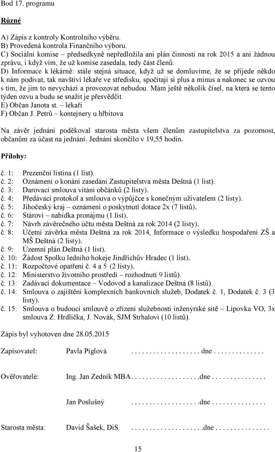 D) Informace k lékárně: stále stejná situace, když už se domluvíme, že se přijede někdo k nám podívat, tak navštíví lékaře ve středisku, spočítají si plus a mínus a nakonec se ozvou s tím, že jim to