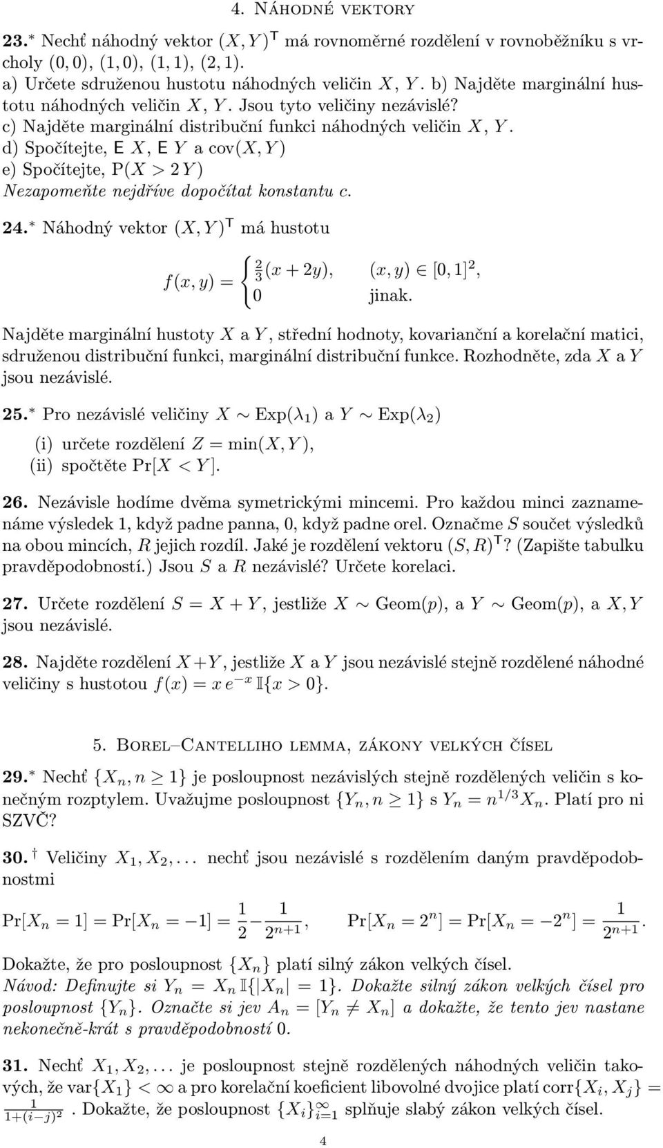 d) Spočítejte, E X, E Y a cov(x, Y ) e) Spočítejte, P(X > 2 Y ) Nezapomeňte nejdříve dopočítat konstantu c. 24. Náhodný vektor (X, Y ) T má hustotu { 2 f(x, y) = 3 (x + 2y), (x, y) [0, ]2, 0 jinak.