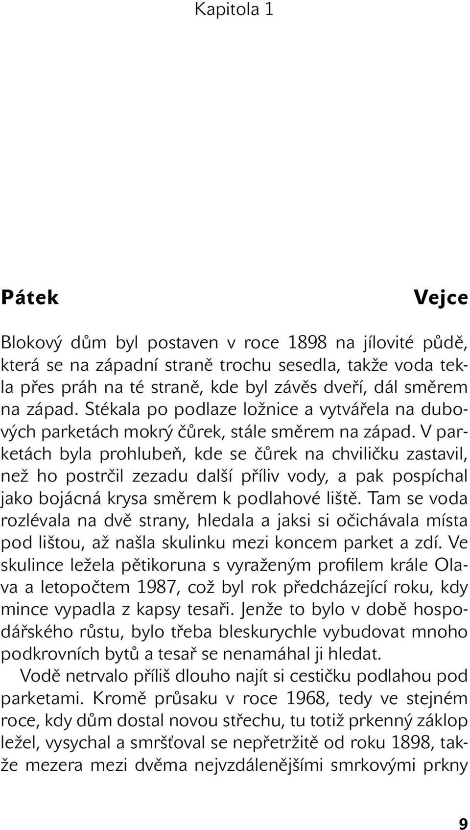 V parketách byla prohlubeň, kde se čůrek na chviličku zastavil, než ho postrčil zezadu další příliv vody, a pak pospíchal jako bojácná krysa směrem k podlahové liště.