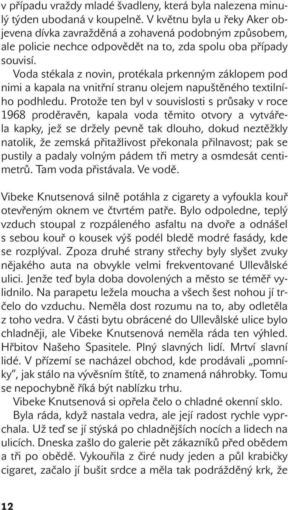 Voda stékala z novin, protékala prkenným záklopem pod nimi a kapala na vnitřní stranu olejem napuštěného textilního podhledu.