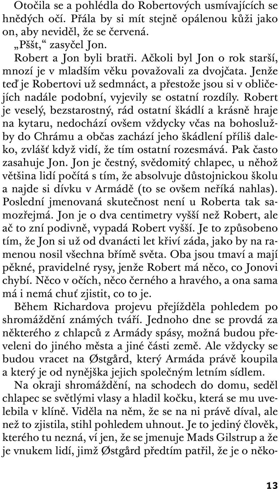 Robert je veselý, bezstarostný, rád ostatní škádlí a krásně hraje na kytaru, nedochází ovšem vždycky včas na bohoslužby do Chrámu a občas zachází jeho škádlení příliš daleko, zvlášť když vidí, že tím