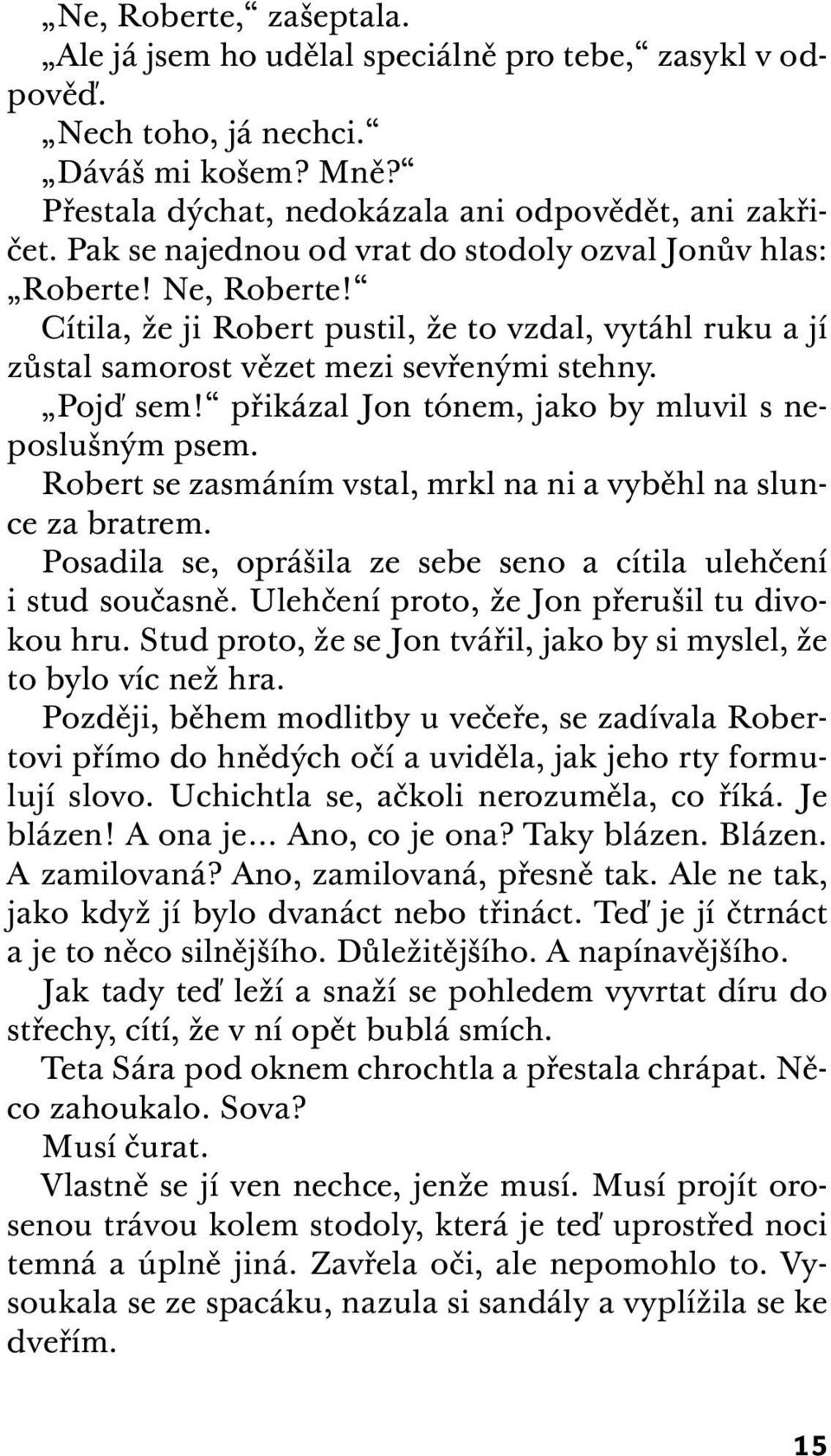 přikázal Jon tónem, jako by mluvil s neposlušným psem. Robert se zasmáním vstal, mrkl na ni a vyběhl na slunce za bratrem. Posadila se, oprášila ze sebe seno a cítila ulehčení i stud současně.