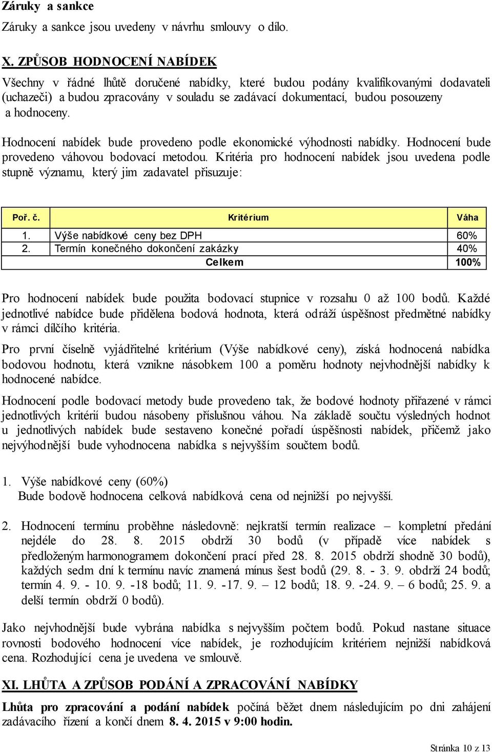 hodnoceny. Hodnocení nabídek bude provedeno podle ekonomické výhodnosti nabídky. Hodnocení bude provedeno váhovou bodovací metodou.