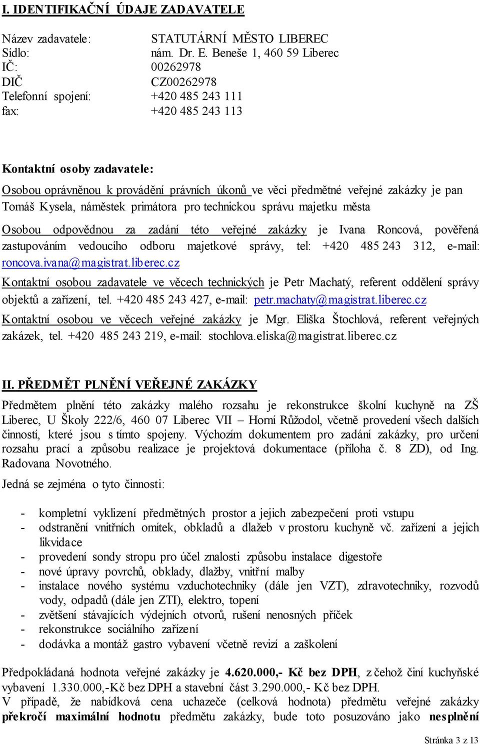 předmětné veřejné zakázky je pan Tomáš Kysela, náměstek primátora pro technickou správu majetku města Osobou odpovědnou za zadání této veřejné zakázky je Ivana Roncová, pověřená zastupováním