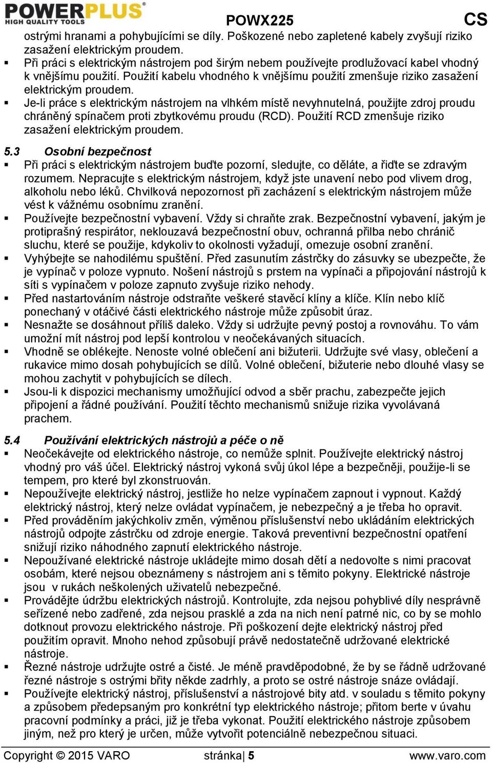 Je-li práce s elektrickým nástrojem na vlhkém místě nevyhnutelná, použijte zdroj proudu chráněný spínačem proti zbytkovému proudu (RCD). Použití RCD zmenšuje riziko zasažení elektrickým proudem. 5.