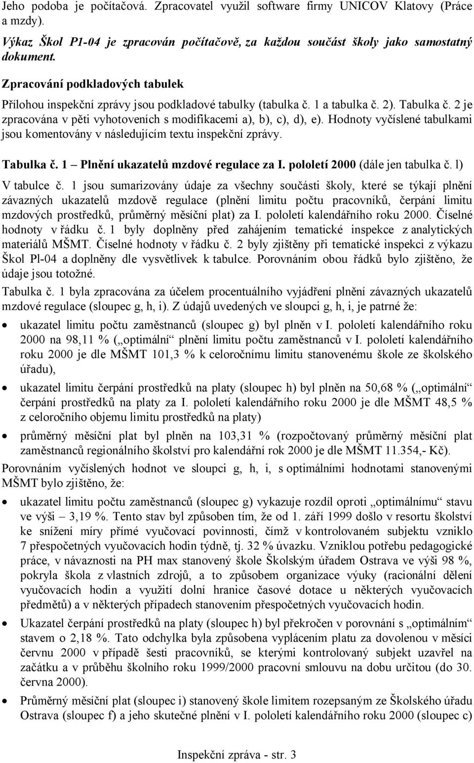 Hodnoty vyčíslené tabulkami jsou komentovány v následujícím textu inspekční zprávy. Tabulka č. 1 Plnění ukazatelů mzdové regulace za I. pololetí 2000 (dále jen tabulka č. l) V tabulce č.