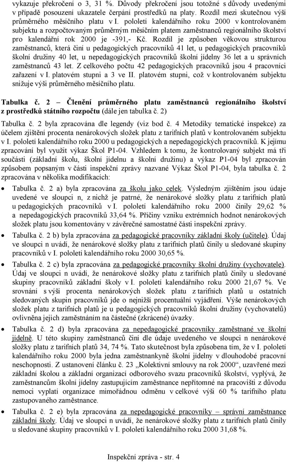 Rozdíl je způsoben věkovou strukturou zaměstnanců, která činí u pedagogických pracovníků 41 let, u pedagogických pracovníků školní družiny 40 let, u nepedagogických pracovníků školní jídelny 36 let a