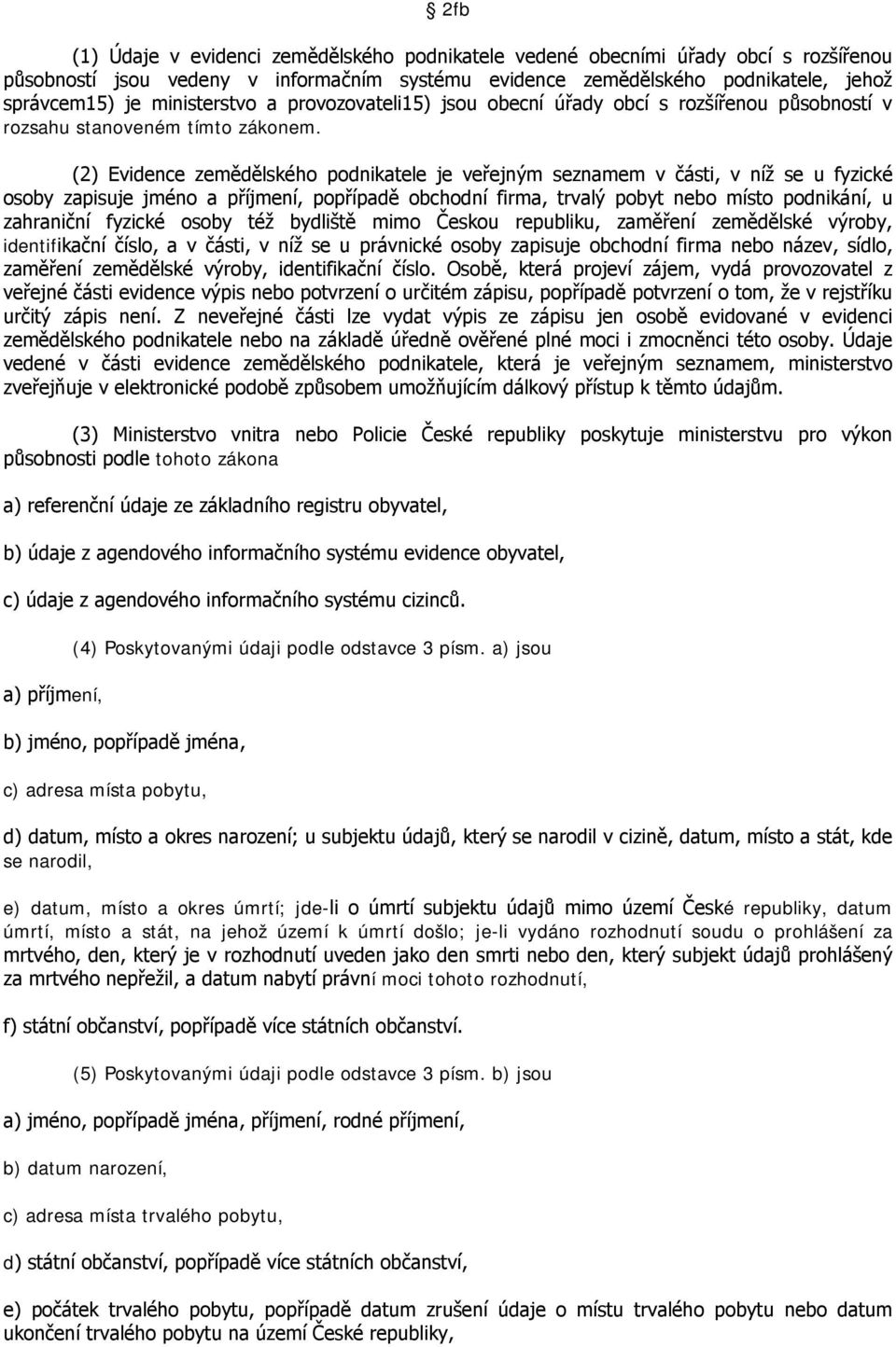 (2) Evidence zemědělského podnikatele je veřejným seznamem v části, v níž se u fyzické osoby zapisuje jméno a příjmení, popřípadě obchodní firma, trvalý pobyt nebo místo podnikání, u zahraniční