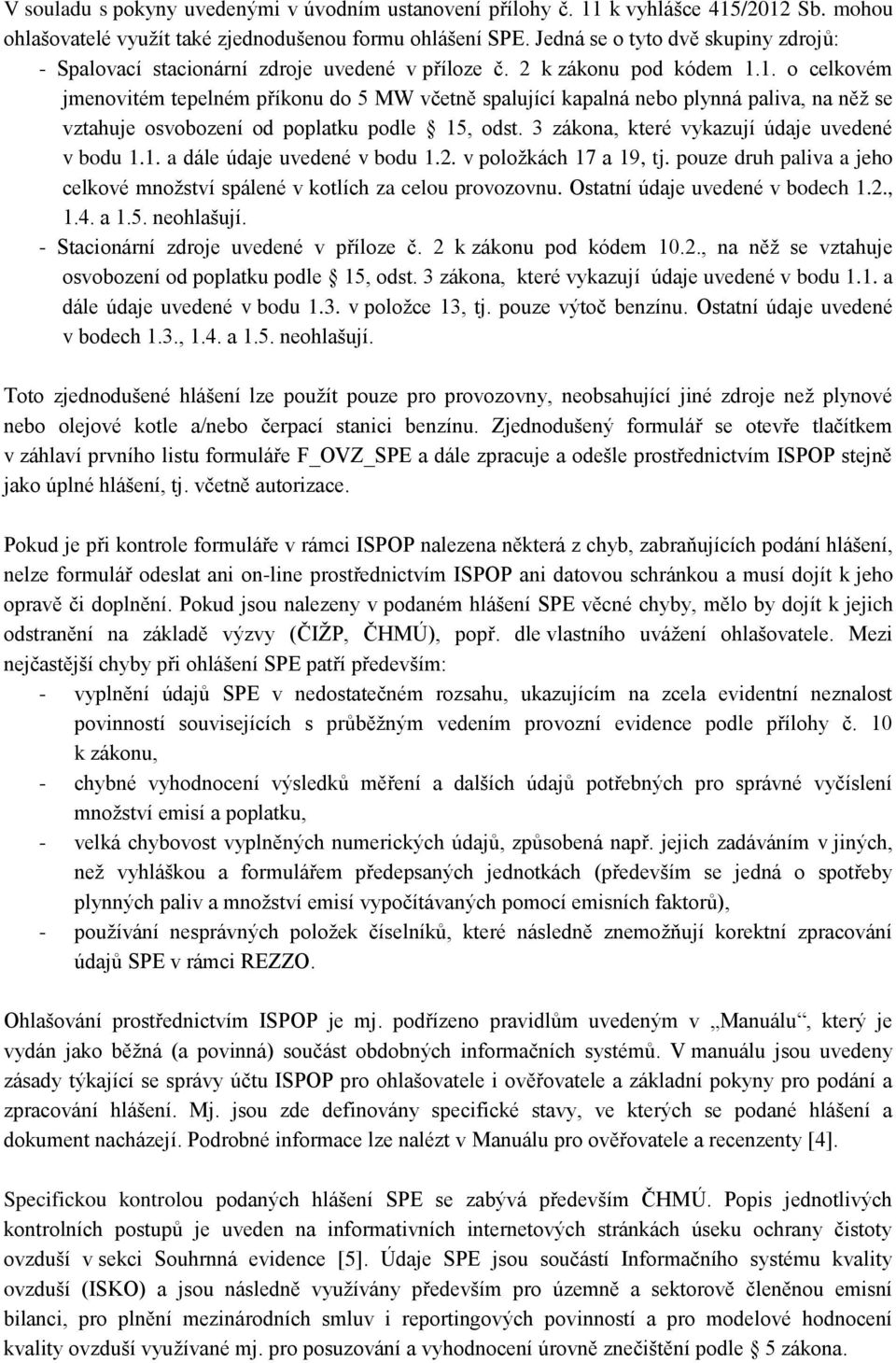 1. o celkovém jmenovitém tepelném příkonu do 5 MW včetně spalující kapalná nebo plynná paliva, na něž se vztahuje osvobození od poplatku podle 15, odst.