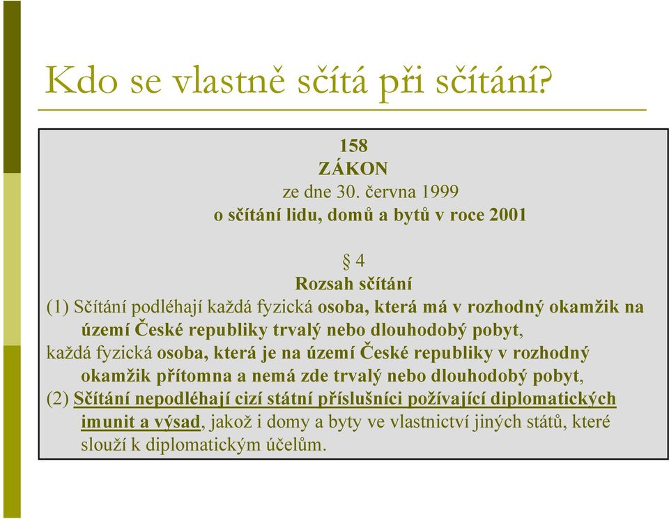 okamžik na území České republiky trvalý nebo dlouhodobý pobyt, každá fyzická osoba, která je na území České republiky v rozhodný okamžik