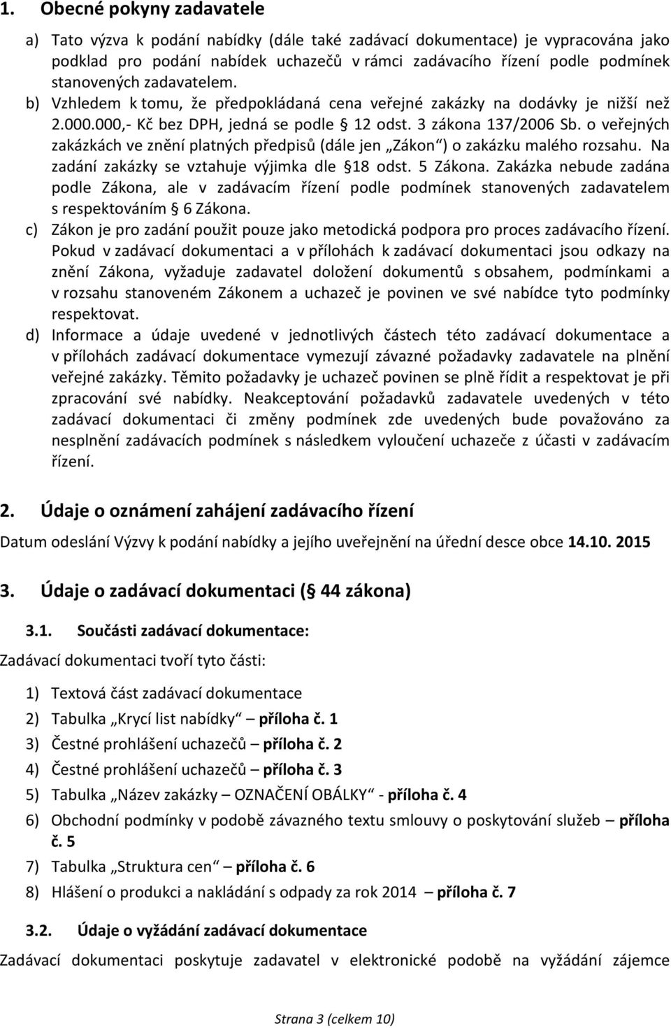 o veřejných zakázkách ve znění platných předpisů (dále jen Zákon ) o zakázku malého rozsahu. Na zadání zakázky se vztahuje výjimka dle 18 odst. 5 Zákona.