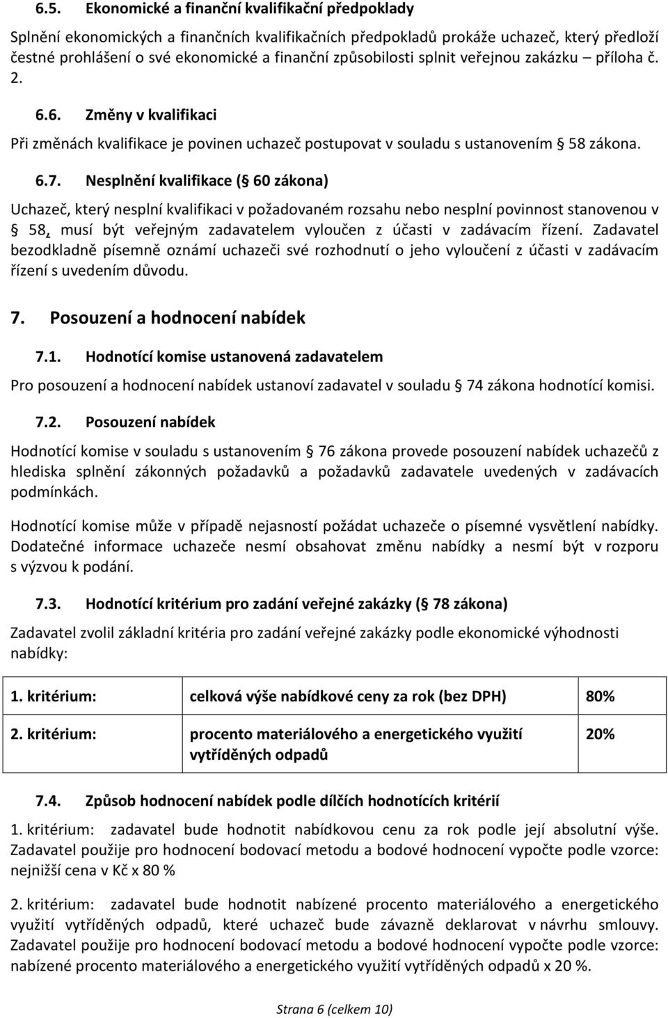 Nesplnění kvalifikace ( 60 zákona) Uchazeč, který nesplní kvalifikaci v požadovaném rozsahu nebo nesplní povinnost stanovenou v 58, musí být veřejným zadavatelem vyloučen z účasti v zadávacím řízení.