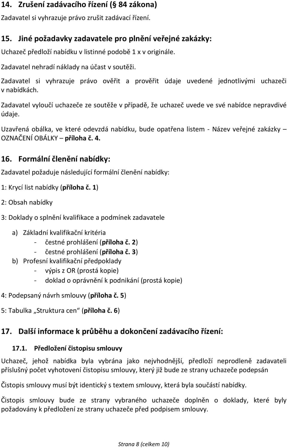 Zadavatel si vyhrazuje právo ověřit a prověřit údaje uvedené jednotlivými uchazeči v nabídkách. Zadavatel vyloučí uchazeče ze soutěže v případě, že uchazeč uvede ve své nabídce nepravdivé údaje.