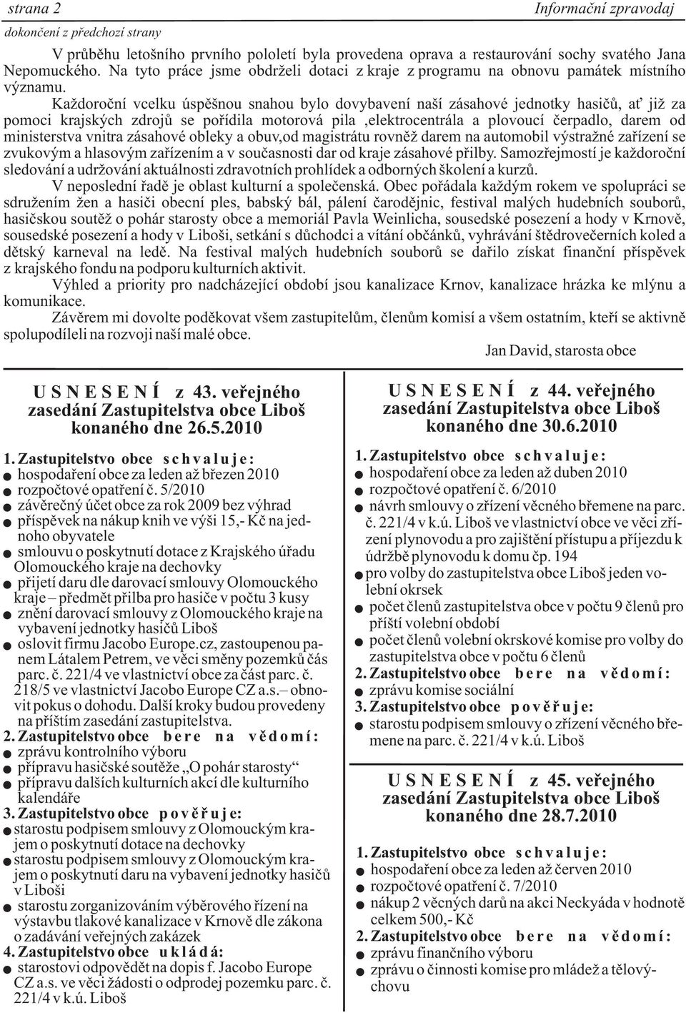 Ka doroèní vcelku úspìšnou snahou bylo dovybavení naší zásahové jednotky hasièù, a ji za pomoci krajských zdrojù se poøídila motorová pila,elektrocentrála a plovoucí èerpadlo, darem od ministerstva