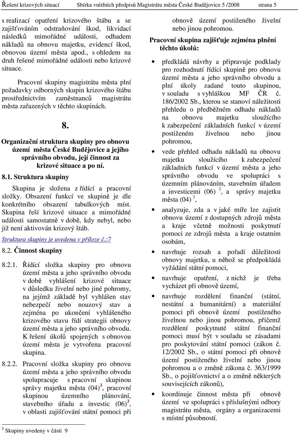 Pracovní skupiny magistrátu města plní požadavky odborných skupin krizového štábu prostřednictvím zaměstnanců magistrátu města zařazených v těchto skupinách. 8.