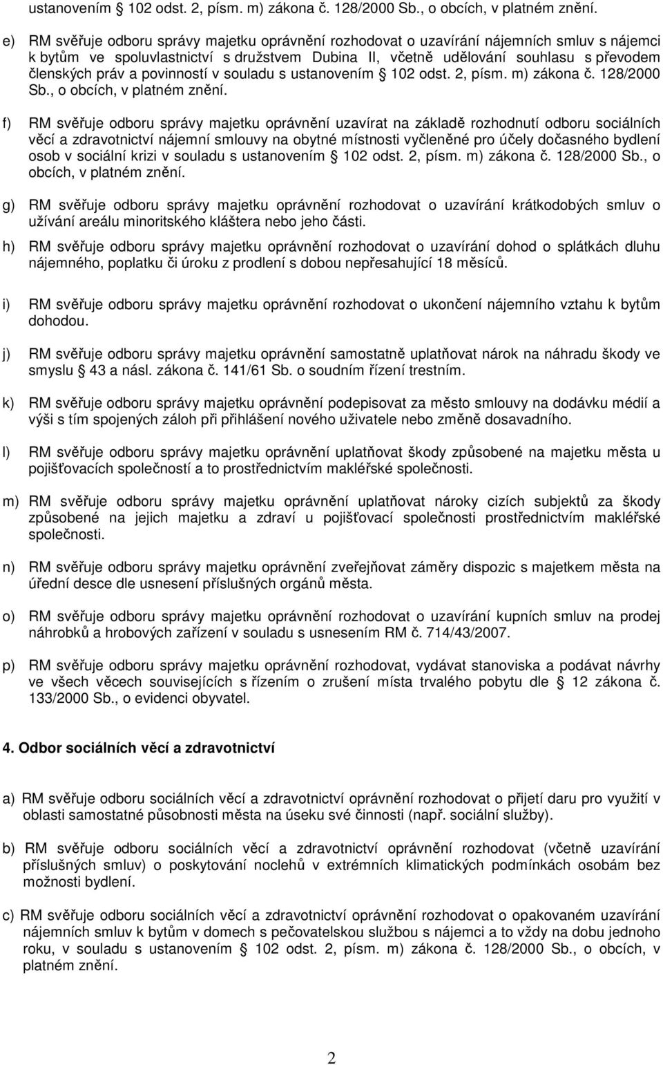 povinností v souladu s  f) RM svěřuje odboru správy majetku oprávnění uzavírat na základě rozhodnutí odboru sociálních věcí a zdravotnictví nájemní smlouvy na obytné místnosti vyčleněné pro účely