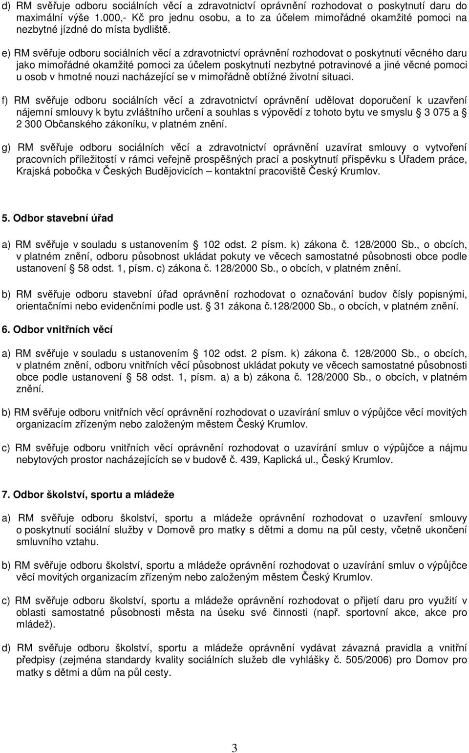 e) RM svěřuje odboru sociálních věcí a zdravotnictví oprávnění rozhodovat o poskytnutí věcného daru jako mimořádné okamžité pomoci za účelem poskytnutí nezbytné potravinové a jiné věcné pomoci u osob