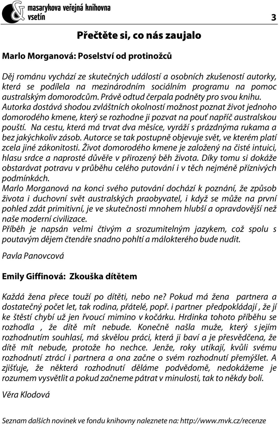 Autorka dostává shodou zvláštních okolností možnost poznat život jednoho domorodého kmene, který se rozhodne ji pozvat na pouť napříč australskou pouští.