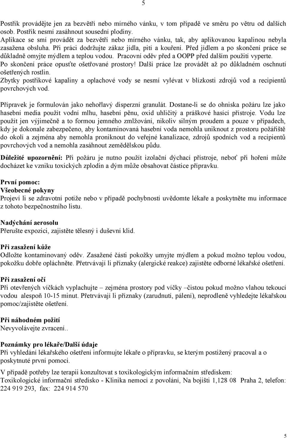 Před jídlem a po skončení práce se důkladně omyjte mýdlem a teplou vodou. Pracovní oděv před a OOPP před dalším použití vyperte. Po skončení práce opusťte ošetřované prostory!