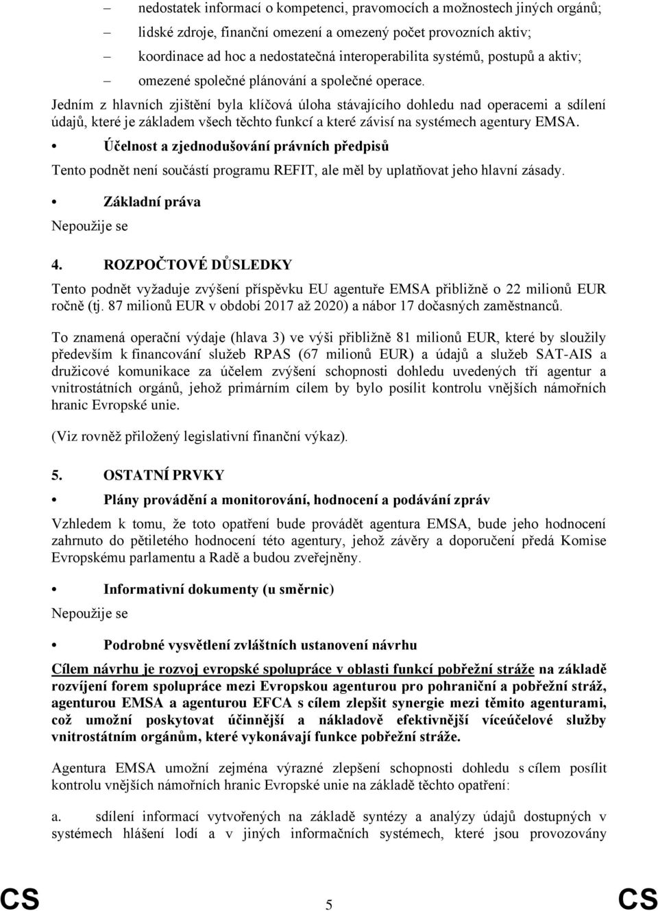 Jedním z hlavních zjištění byla klíčová úloha stávajícího dohledu nad operacemi a sdílení údajů, které je základem všech těchto funkcí a které závisí na systémech agentury EMSA.