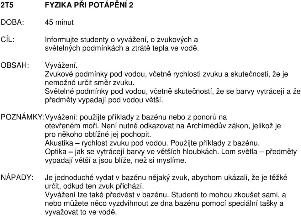 Světelné podmínky pod vodou, včetně skutečností, že se barvy vytrácejí a že předměty vypadají pod vodou větší. POZNÁMKY: Vyvážení: použijte příklady z bazénu nebo z ponorů na otevřeném moři.