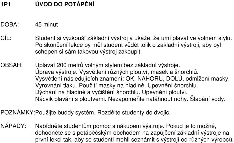 Vysvětlení různých ploutví, masek a šnorchlů. Vysvětlení následujících znamení: OK, NAHORU, DOLŮ, odmlžení masky. Vyrovnání tlaku. Použití masky na hladině. Upevnění šnorchlu.