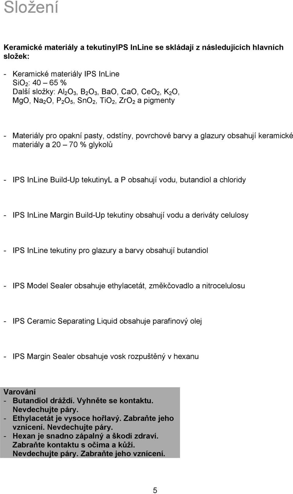 P obsahují vodu, butandiol a chloridy - IPS InLine Margin Build-Up tekutiny obsahují vodu a deriváty celulosy - IPS InLine tekutiny pro glazury a barvy obsahují butandiol - IPS Model Sealer obsahuje
