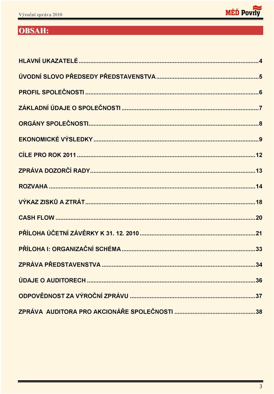 ..14 VÝKAZ ZISKŮ A ZTRÁT...18 CASH FLOW...20 PŘÍLOHA ÚČETNÍ ZÁVĚRKY K 31. 12. 2010...21 PŘÍLOHA I: ORGANIZAČNÍ SCHÉMA.