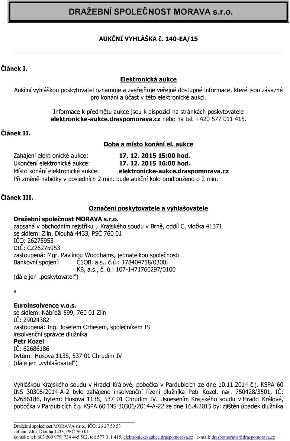 Informace k předmětu aukce jsou k dispozici na stránkách poskytovatele elektronicke-aukce.draspomorava.cz nebo na tel. +420 577 011 415. Doba a místo konání el. aukce Zahájení elektronické aukce: 17.