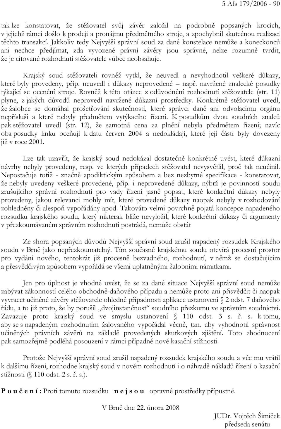 Jakkoliv tedy Nejvyšší správní soud za dané konstelace nemůže a koneckonců ani nechce předjímat, zda vyvozené právní závěry jsou správné, nelze rozumně tvrdit, že je citované rozhodnutí stěžovatele