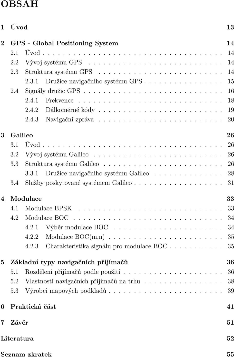 ........................ 20 3 Galileo 26 3.1 Úvod.................................... 26 3.2 Vývoj systému Galileo.......................... 26 3.3 Struktura systému Galileo........................ 26 3.3.1 Družice navigačního systému Galileo.