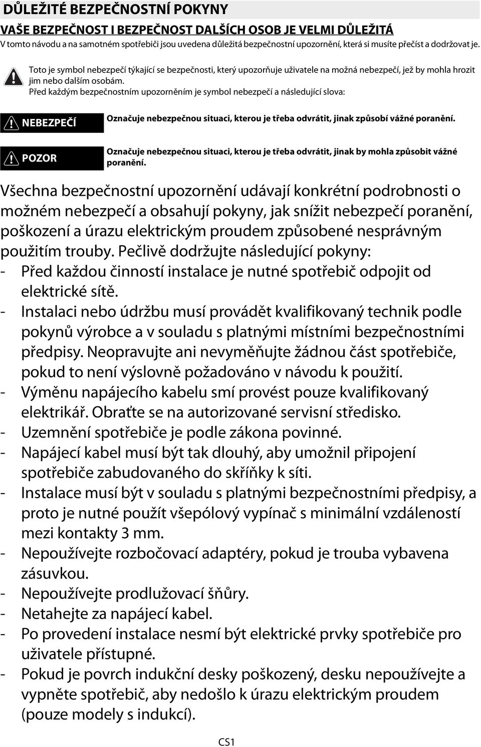 Před každým bezpečnostním upozorněním je symbol nebezpečí a následující slova: NEBEZPEČÍ Označuje nebezpečnou situaci, kterou je třeba odvrátit, jinak způsobí vážné poranění.