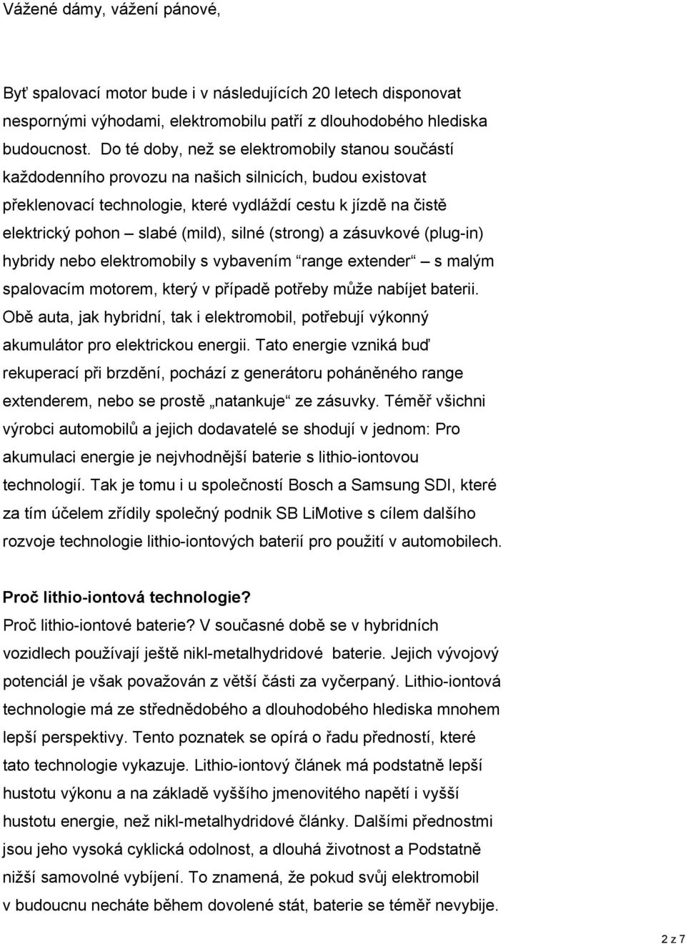 (mild), silné (strong) a zásuvkové (plug-in) hybridy nebo elektromobily s vybavením range extender s malým spalovacím motorem, který v případě potřeby může nabíjet baterii.