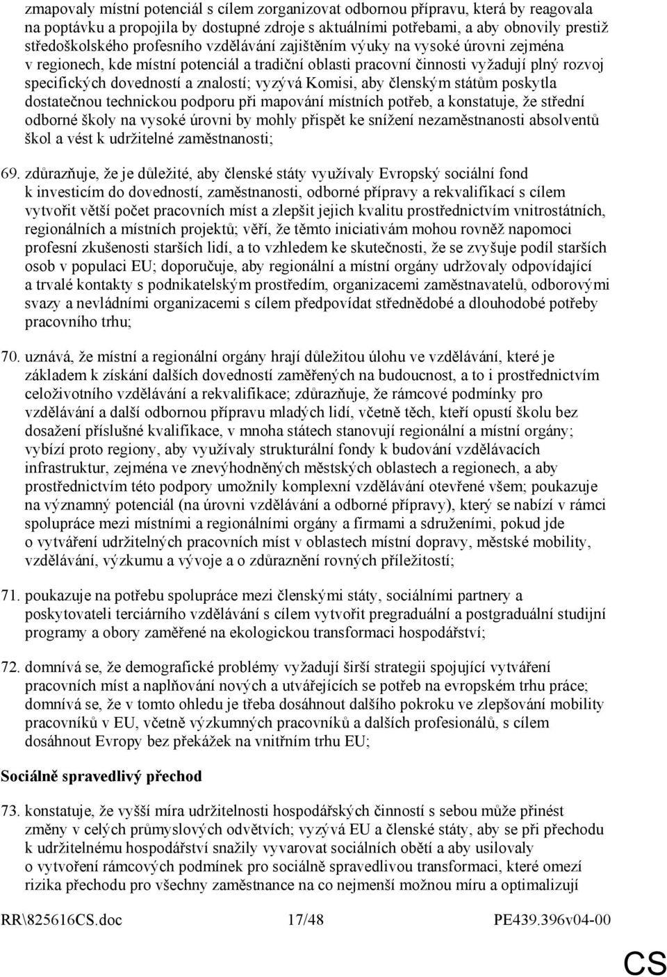 Komisi, aby členským státům poskytla dostatečnou technickou podporu při mapování místních potřeb, a konstatuje, že střední odborné školy na vysoké úrovni by mohly přispět ke snížení nezaměstnanosti