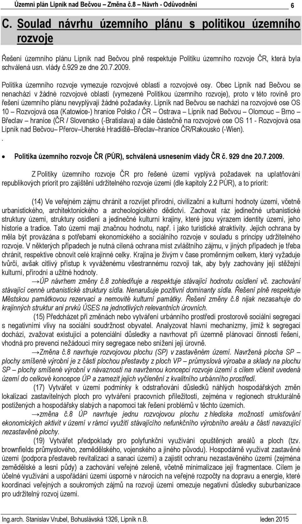 Obec Lipník nad Bečvou se nenachází v žádné rozvojové oblasti (vymezené Politikou územního rozvoje), proto v této rovině pro řešení územního plánu nevyplývají žádné požadavky.