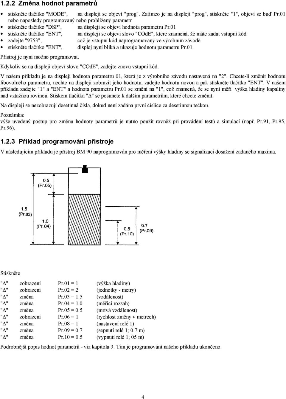 01 stiskněte tlačítko "ENT", na displeji se objeví slovo "COdE", které znamená, že máte zadat vstupní kód zadejte "9753", což je vstupní kód naprogramovaný ve výrobním závodě stiskněte tlačítko
