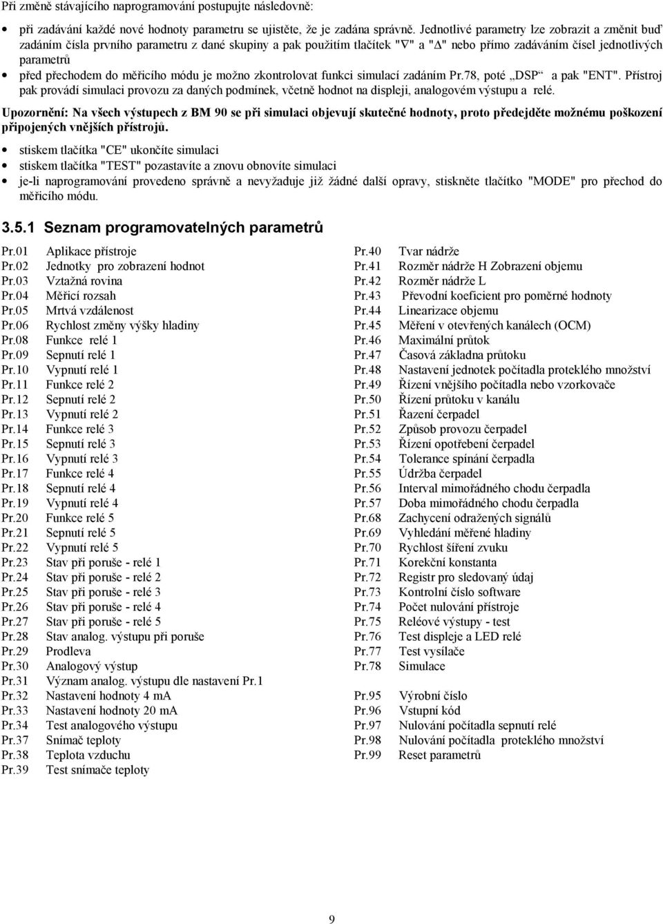 měřicího módu je možno zkontrolovat funkci simulací zadáním Pr.78, poté DSP a pak "ENT". Přístroj pak provádí simulaci provozu za daných podmínek, včetně hodnot na displeji, analogovém výstupu a relé.