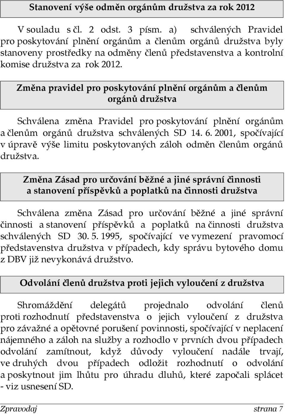 Změna pravidel pro poskytování plnění orgánům a členům orgánů družstva Schválena změna Pravidel pro poskytování plnění orgánům a členům orgánů družstva schválených SD 14. 6.