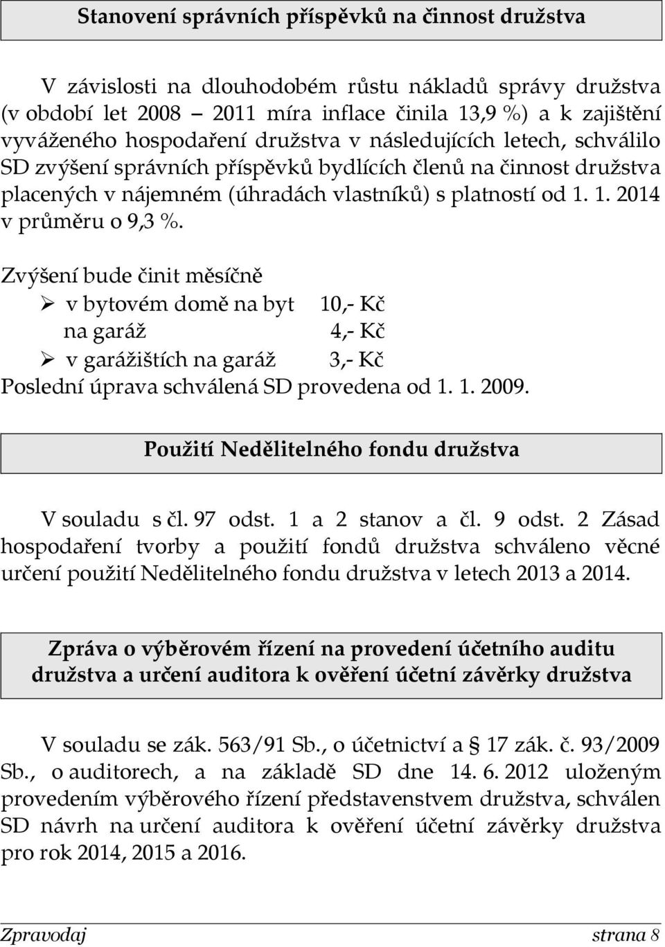 Zvýšení bude činit měsíčně v bytovém domě na byt 10,- Kč na garáž 4,- Kč v garážištích na garáž 3,- Kč Poslední úprava schválená SD provedena od 1. 1. 2009.