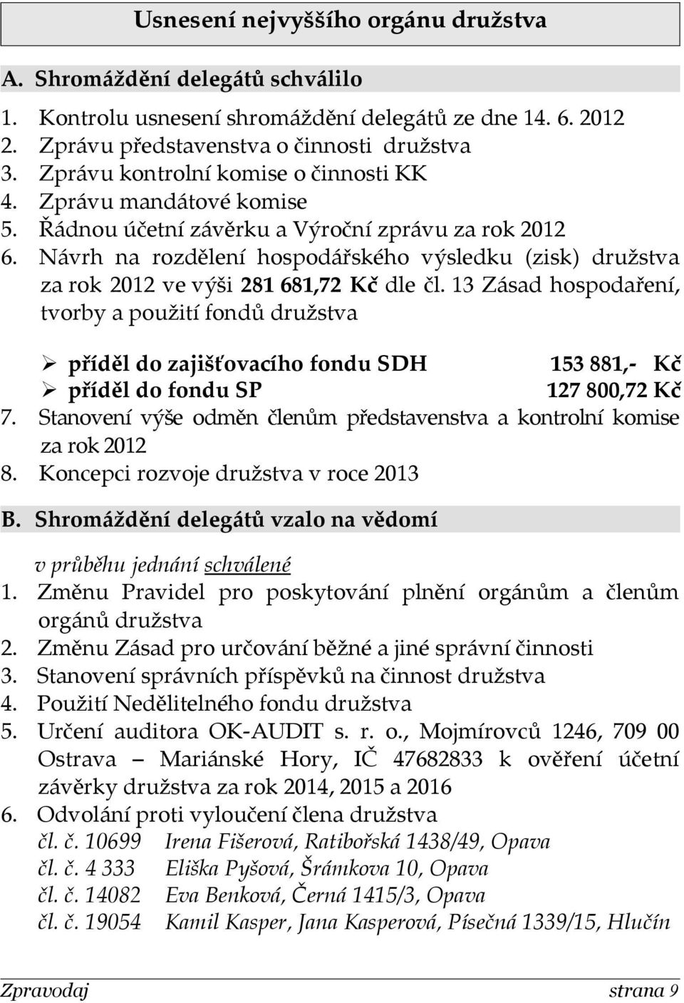 Návrh na rozdělení hospodářského výsledku (zisk) družstva za rok 2012 ve výši 281 681,72 Kč dle čl.