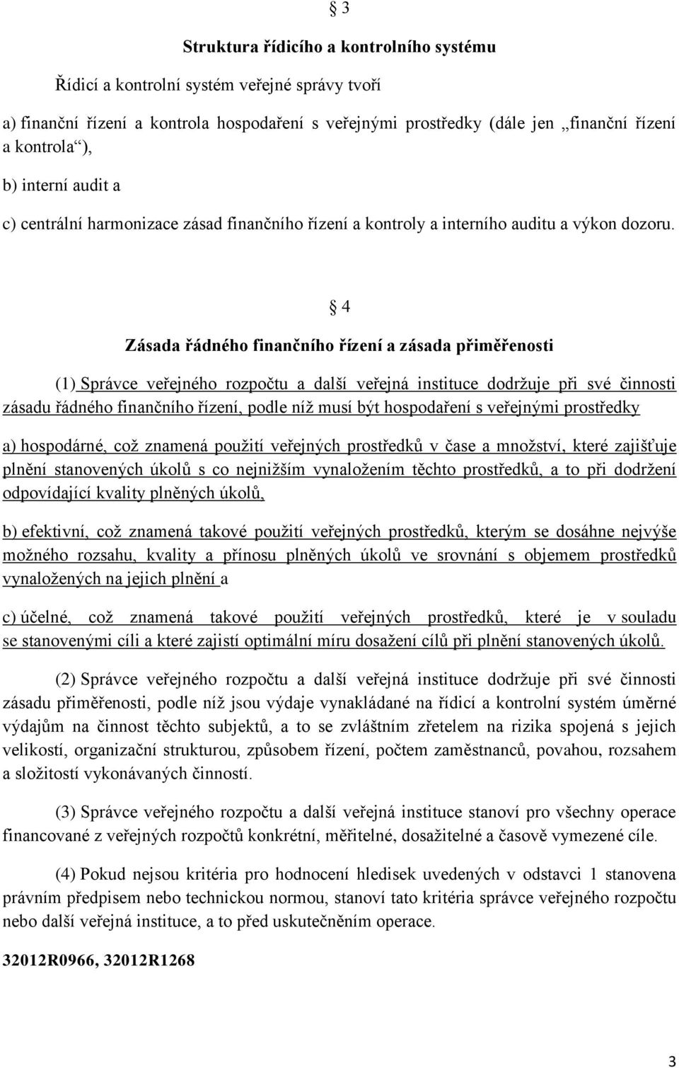 4 Zásada řádného finančního řízení a zásada přiměřenosti (1) Správce veřejného rozpočtu a další veřejná instituce dodržuje při své činnosti zásadu řádného finančního řízení, podle níž musí být