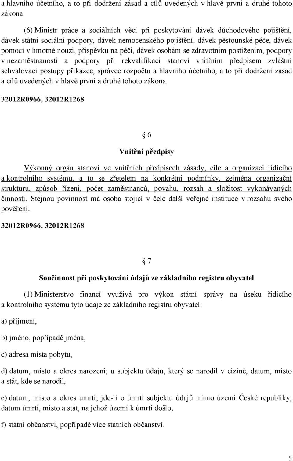 příspěvku na péči, dávek osobám se zdravotním postižením, podpory v nezaměstnanosti a podpory při rekvalifikaci stanoví vnitřním předpisem zvláštní schvalovací postupy příkazce, správce rozpočtu 