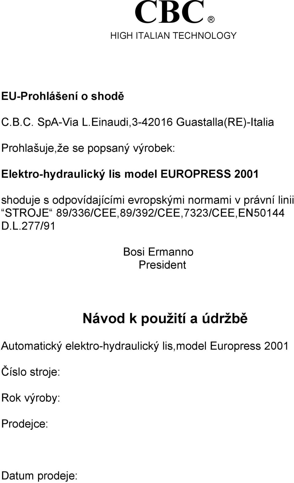 2001 shoduje s odpovídajícími evropskými normami v právní linii STROJE 89/336/CEE,89/392/CEE,7323/CEE,EN50144 D.L.