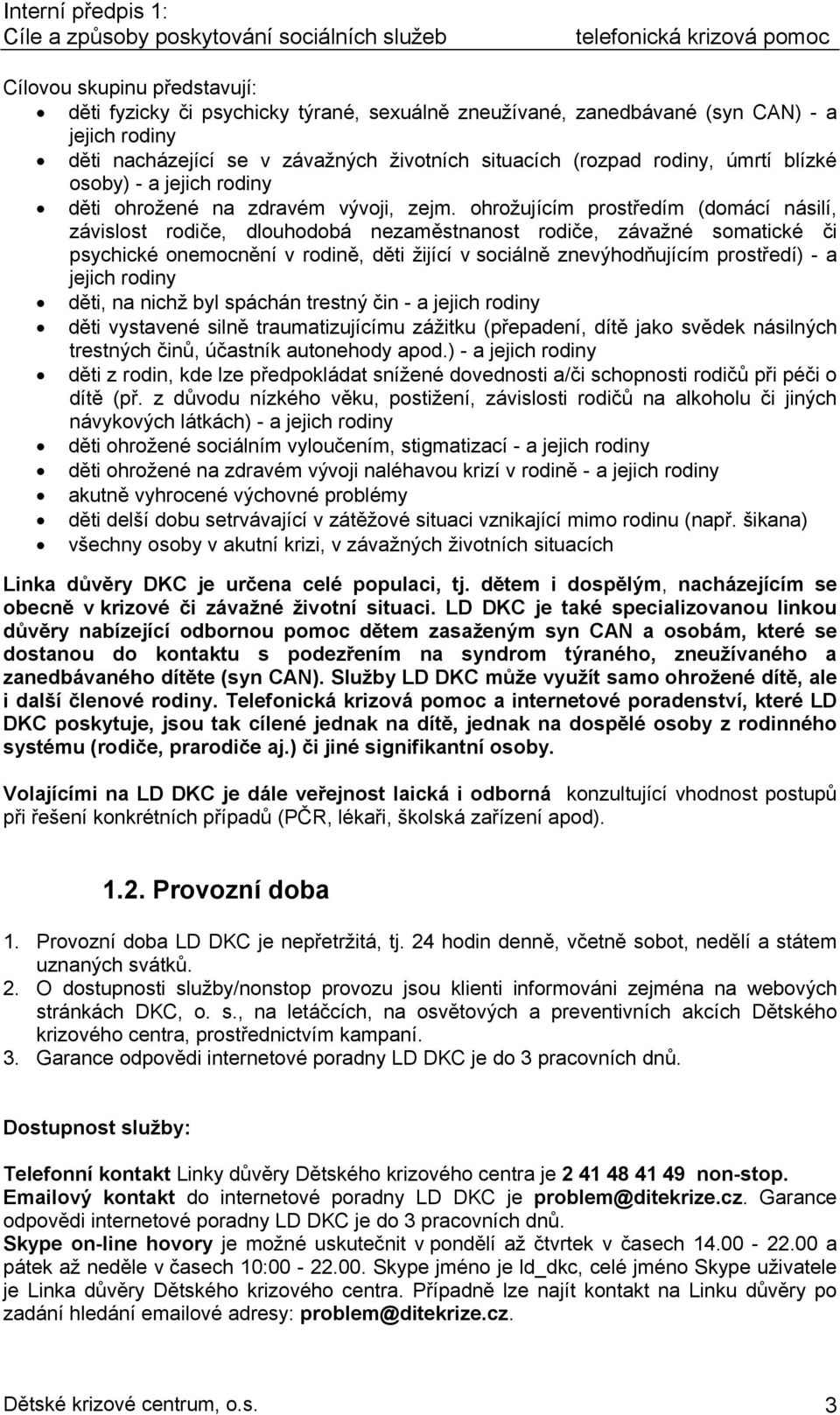 ohrožujícím prostředím (domácí násilí, závislost rodiče, dlouhodobá nezaměstnanost rodiče, závažné somatické či psychické onemocnění v rodině, děti žijící v sociálně znevýhodňujícím prostředí) - a