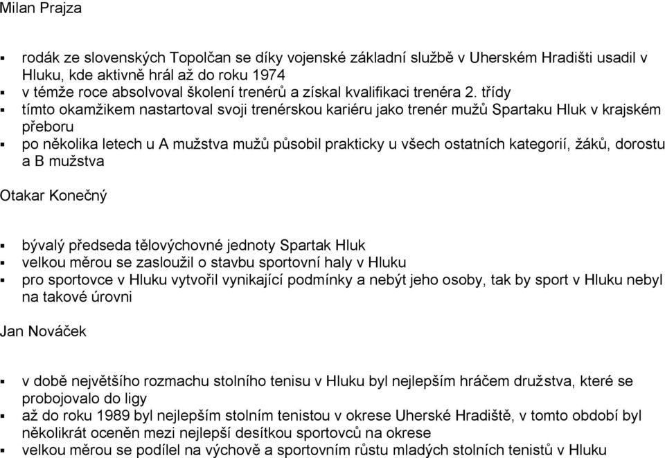 třídy tímto okamžikem nastartoval svoji trenérskou kariéru jako trenér mužů Spartaku Hluk v krajském přeboru po několika letech u A mužstva mužů působil prakticky u všech ostatních kategorií, žáků,